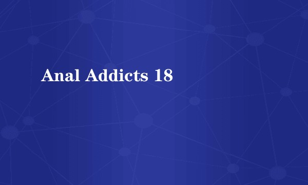 Anal Addicts 18