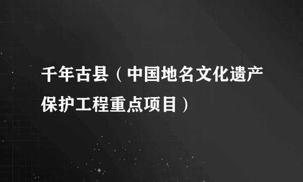 千年古县（中国地名文化遗产保护工程重点项目）