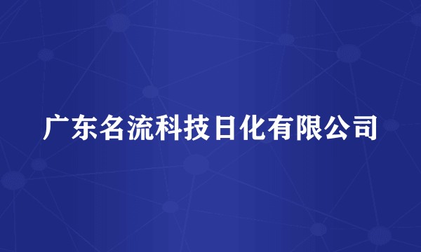 广东名流科技日化有限公司