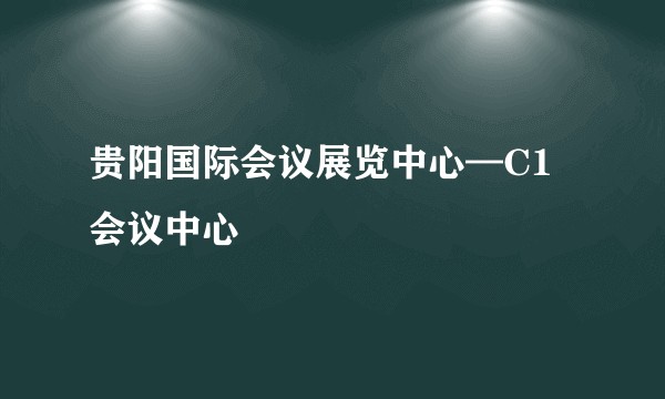 贵阳国际会议展览中心—C1会议中心