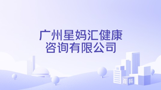 广州星妈汇健康咨询有限公司