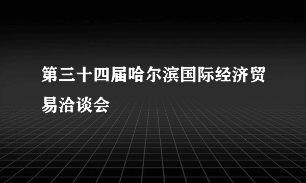 第三十四届哈尔滨国际经济贸易洽谈会