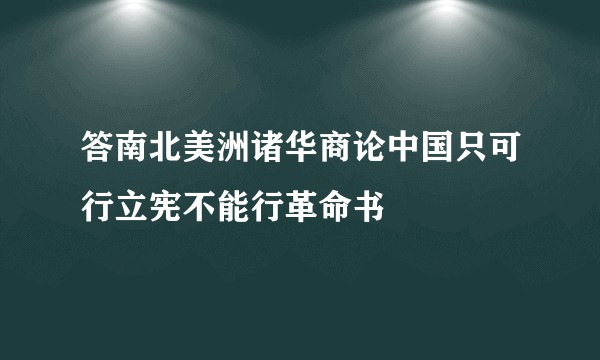 答南北美洲诸华商论中国只可行立宪不能行革命书