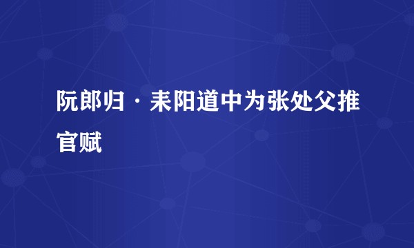 阮郎归·耒阳道中为张处父推官赋