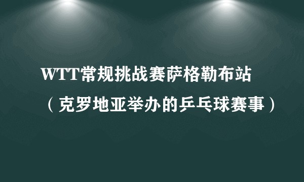 WTT常规挑战赛萨格勒布站（克罗地亚举办的乒乓球赛事）
