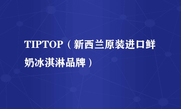 TIPTOP（新西兰原装进口鲜奶冰淇淋品牌）