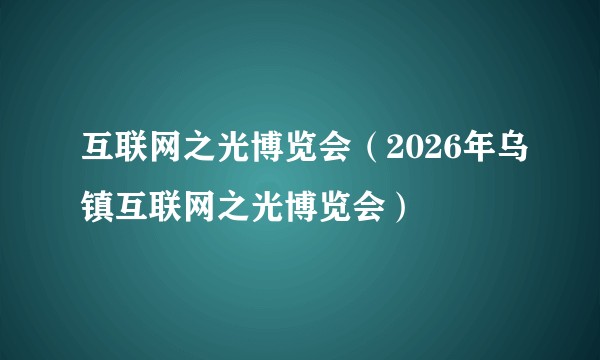 互联网之光博览会（2026年乌镇互联网之光博览会）