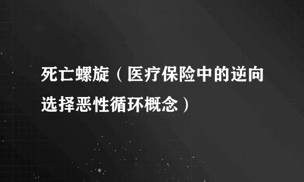 死亡螺旋（医疗保险中的逆向选择恶性循环概念）