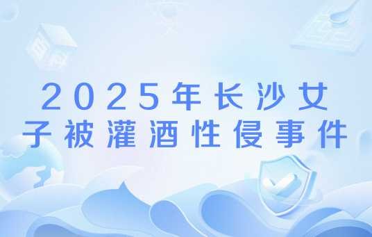 2025年长沙女子被灌酒性侵事件