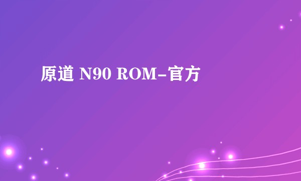 原道 N90 ROM-官方
