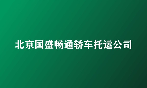 北京国盛畅通轿车托运公司