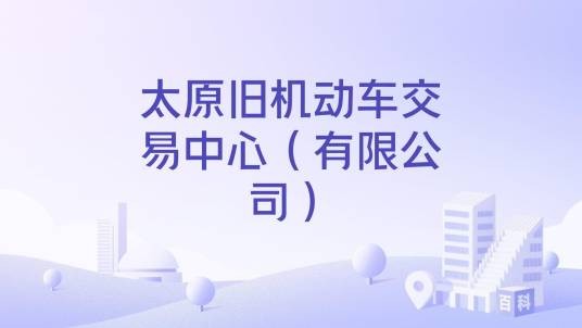 太原旧机动车交易中心（有限公司）