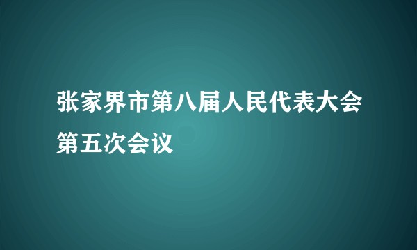 张家界市第八届人民代表大会第五次会议