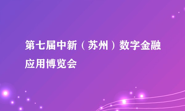 第七届中新（苏州）数字金融应用博览会
