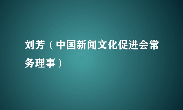 刘芳（中国新闻文化促进会常务理事）