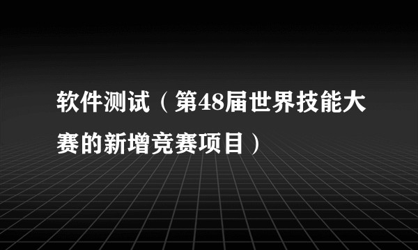 软件测试（第48届世界技能大赛的新增竞赛项目）