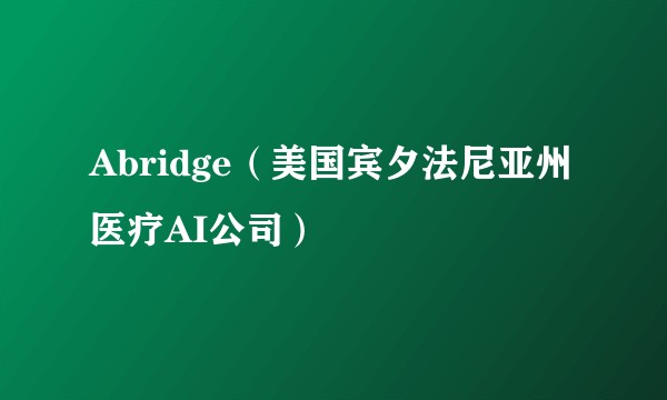 Abridge（美国宾夕法尼亚州医疗AI公司）
