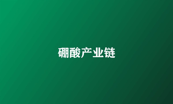 硼酸产业链