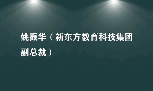 姚振华（新东方教育科技集团副总裁）
