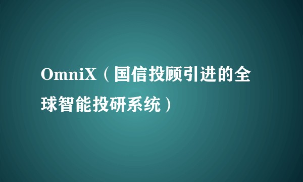 OmniX（国信投顾引进的全球智能投研系统）
