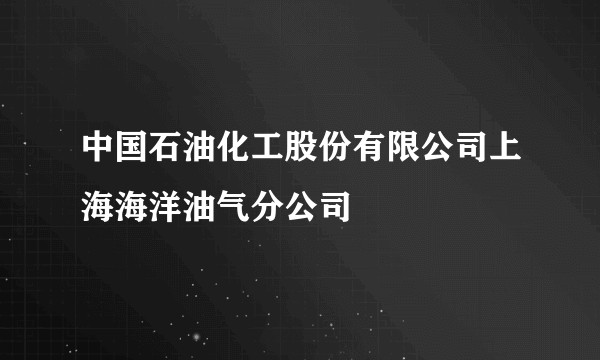 中国石油化工股份有限公司上海海洋油气分公司