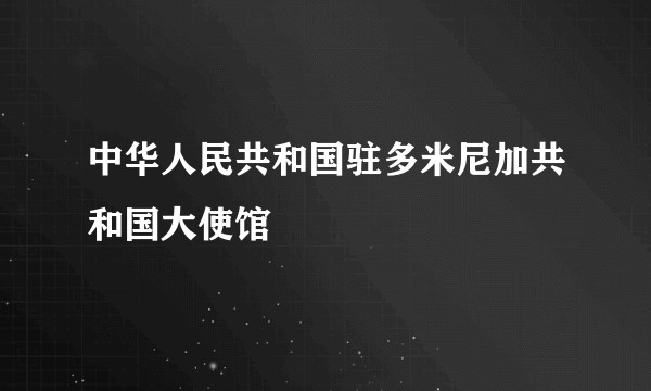 中华人民共和国驻多米尼加共和国大使馆