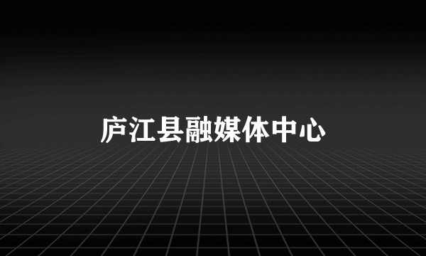 庐江县融媒体中心