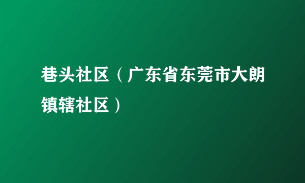 巷头社区（广东省东莞市大朗镇辖社区）