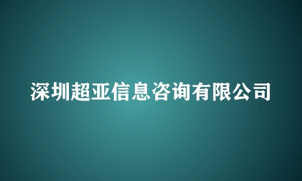 深圳超亚信息咨询有限公司