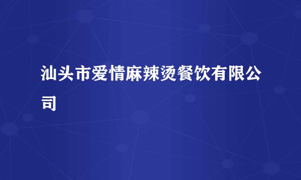 汕头市爱情麻辣烫餐饮有限公司