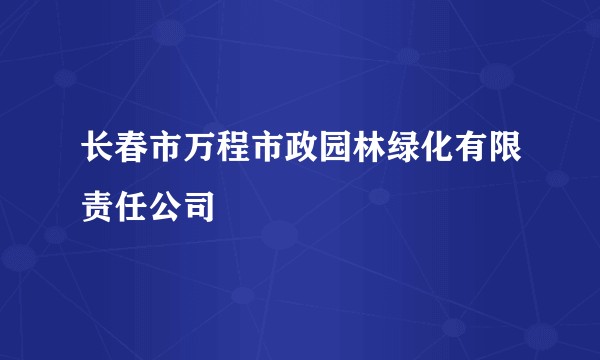 长春市万程市政园林绿化有限责任公司