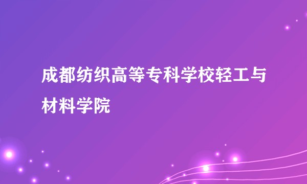 成都纺织高等专科学校轻工与材料学院