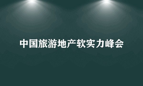 中国旅游地产软实力峰会