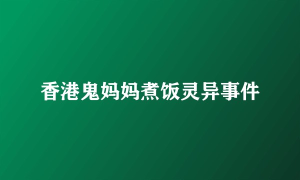 香港鬼妈妈煮饭灵异事件