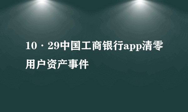 10·29中国工商银行app清零用户资产事件