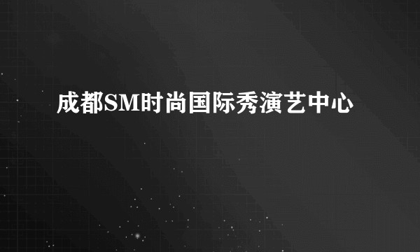 成都SM时尚国际秀演艺中心