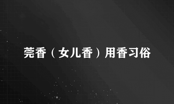 莞香(女儿香)用香习俗