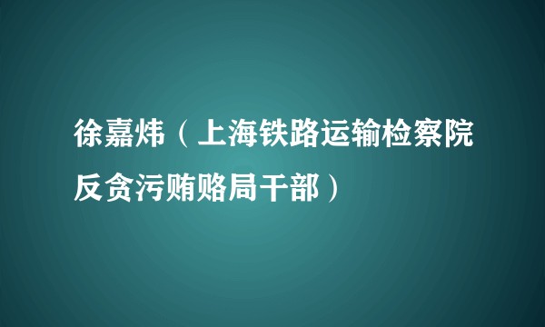 徐嘉炜（上海铁路运输检察院反贪污贿赂局干部）