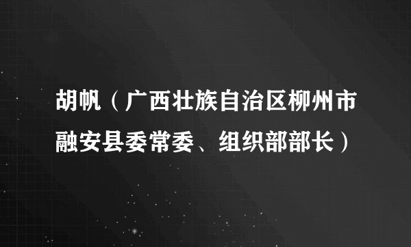胡帆(广西壮族自治区柳州市融安县委常委、组织部部长)