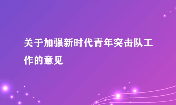 关于加强新时代青年突击队工作的意见