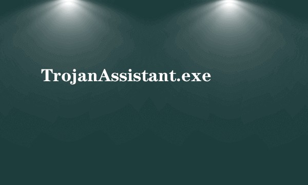 TrojanAssistant.exe