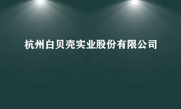 杭州白贝壳实业股份有限公司