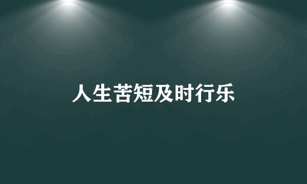 人生苦短及时行乐