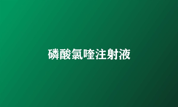 磷酸氯喹注射液