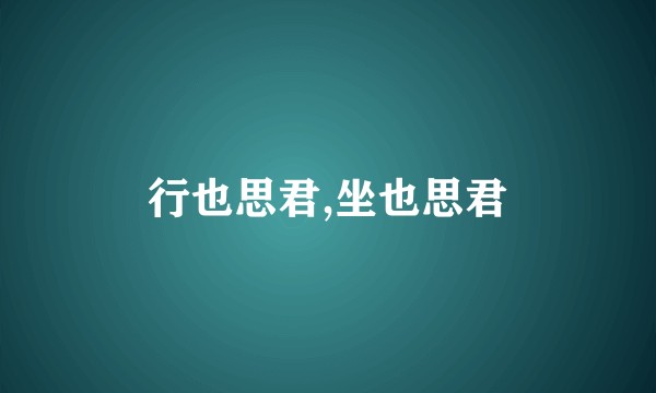 行也思君,坐也思君