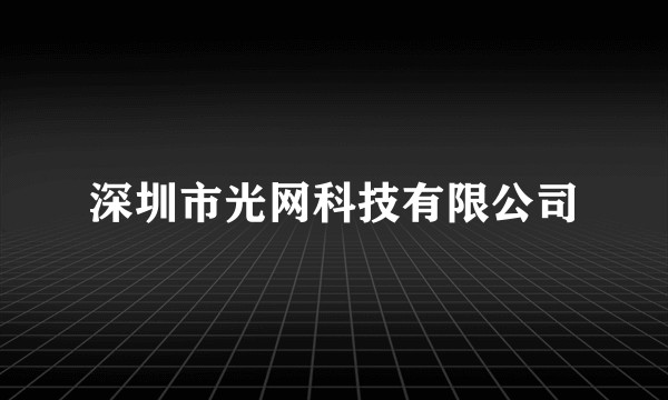 深圳市光网科技有限公司