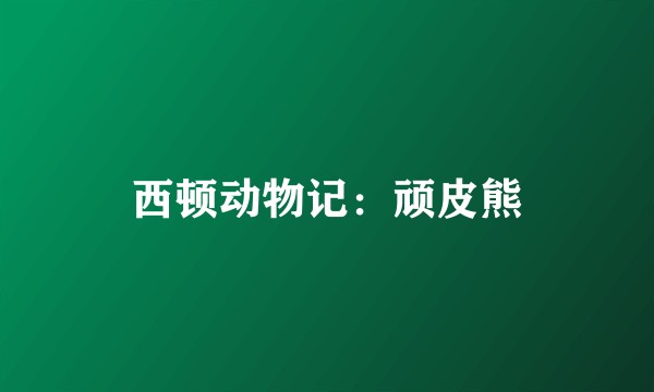 西顿动物记：顽皮熊