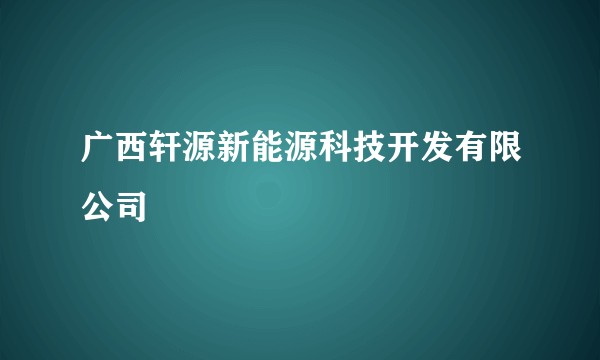 广西轩源新能源科技开发有限公司