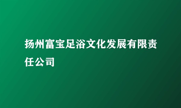扬州富宝足浴文化发展有限责任公司