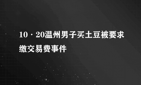 10·20温州男子买土豆被要求缴交易费事件